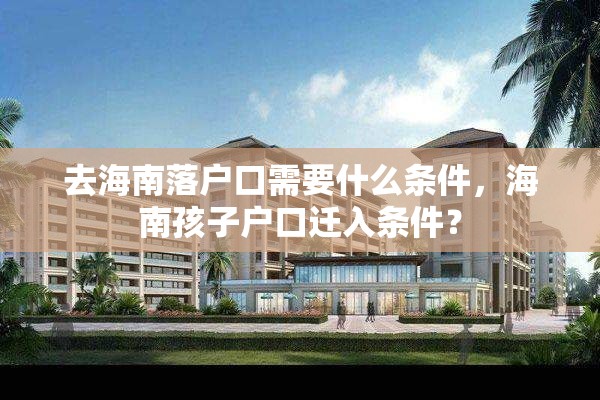 去海南落户口需要什么条件，海南孩子户口迁入条件？