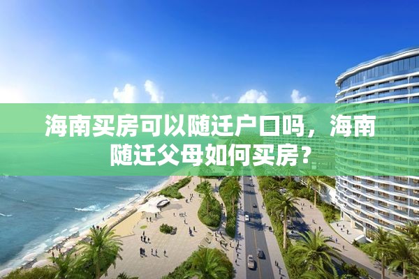 海南买房可以随迁户口吗，海南随迁父母如何买房？