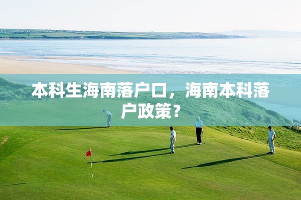 本科生海南落户口，海南本科落户政策？