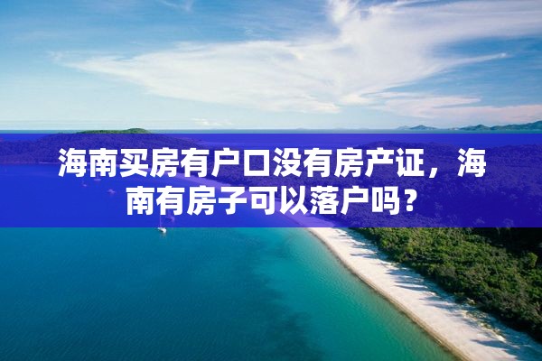 海南买房有户口没有房产证，海南有房子可以落户吗？