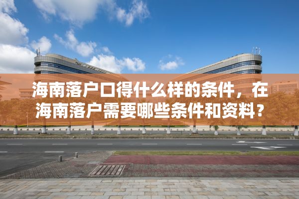海南落户口得什么样的条件，在海南落户需要哪些条件和资料？