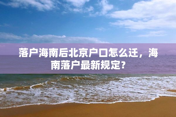 落户海南后北京户口怎么迁，海南落户最新规定？