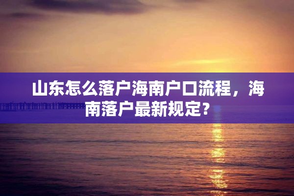 山东怎么落户海南户口流程，海南落户最新规定？