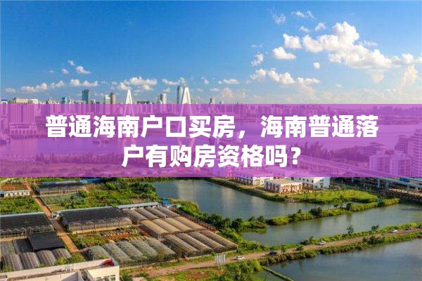 普通海南户口买房，海南普通落户有购房资格吗？