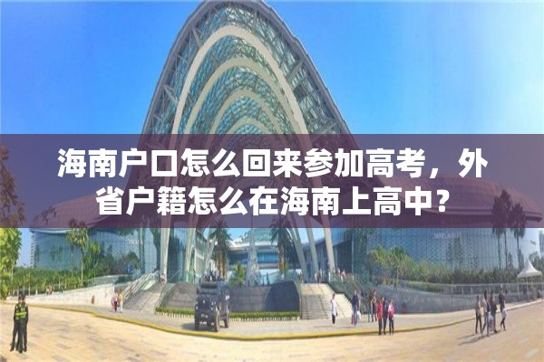海南户口怎么回来参加高考，外省户籍怎么在海南上高中？
