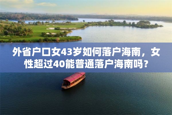 外省户口女43岁如何落户海南，女性超过40能普通落户海南吗？