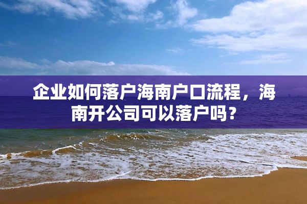 企业如何落户海南户口流程，海南开公司可以落户吗？