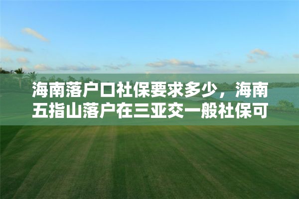 海南落户口社保要求多少，海南五指山落户在三亚交一般社保可以吗？