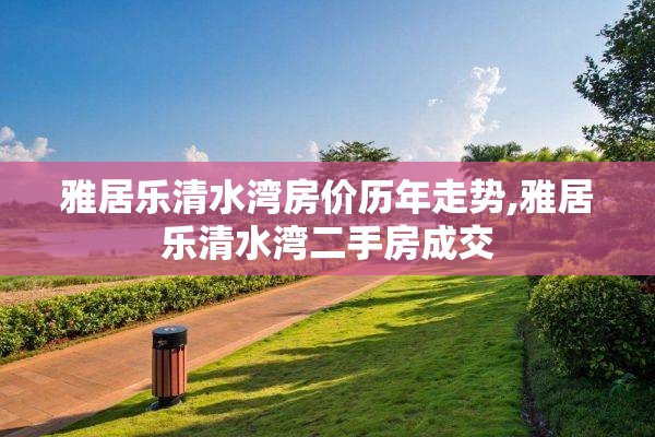 雅居乐清水湾房价历年走势,雅居乐清水湾二手房成交