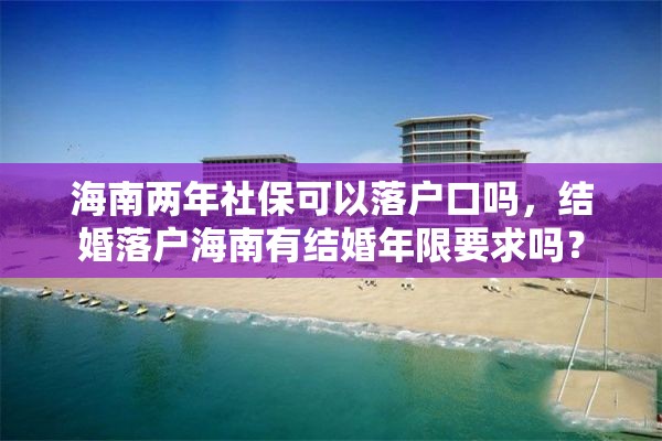海南两年社保可以落户口吗，结婚落户海南有结婚年限要求吗？
