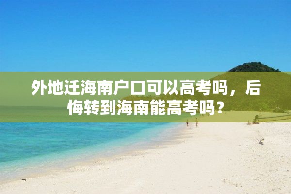 外地迁海南户口可以高考吗，后悔转到海南能高考吗？