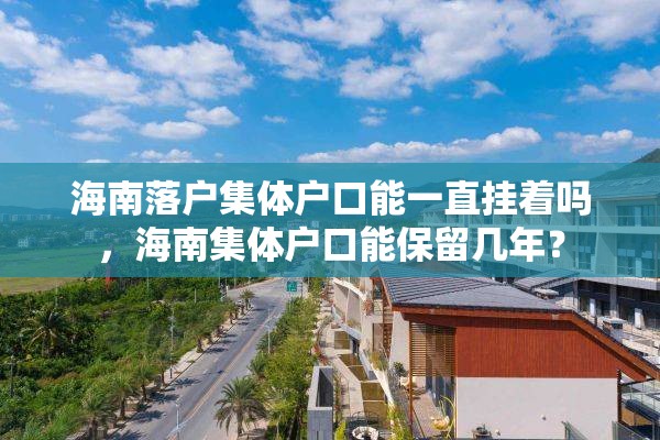 海南落户集体户口能一直挂着吗，海南集体户口能保留几年？