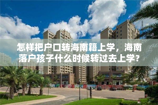 怎样把户口转海南籍上学，海南落户孩子什么时候转过去上学？