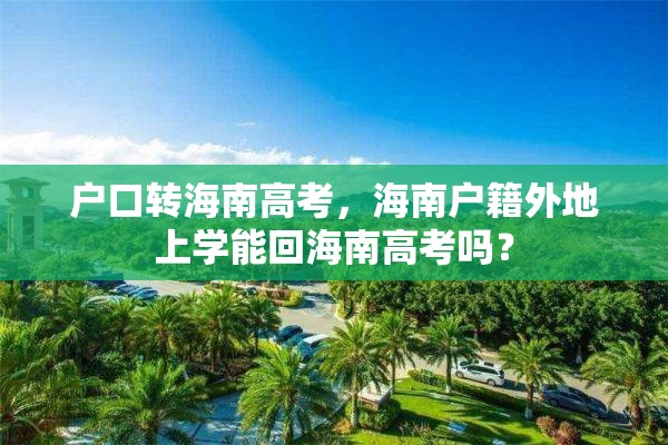 户口转海南高考，海南户籍外地上学能回海南高考吗？