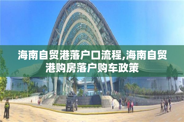 海南自贸港落户口流程,海南自贸港购房落户购车政策