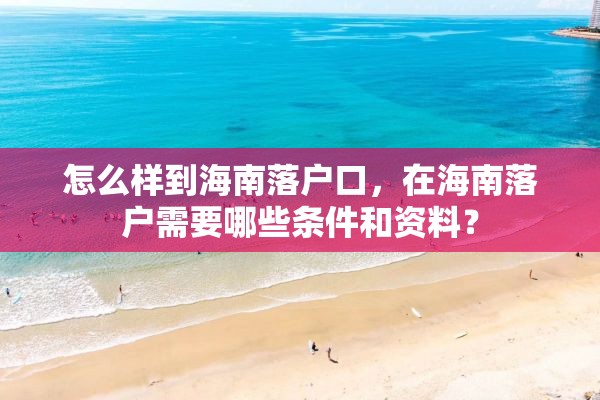 怎么样到海南落户口，在海南落户需要哪些条件和资料？