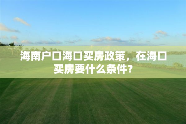 海南户口海口买房政策，在海口买房要什么条件？