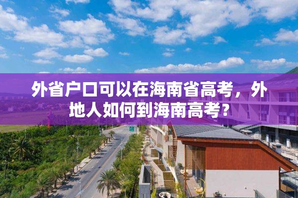 外省户口可以在海南省高考，外地人如何到海南高考？