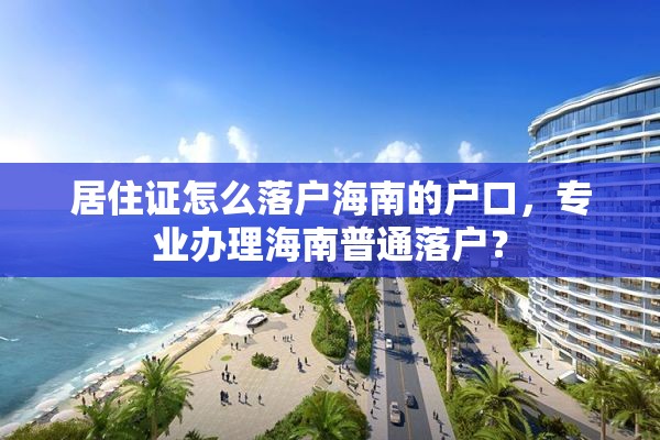 居住证怎么落户海南的户口，专业办理海南普通落户？