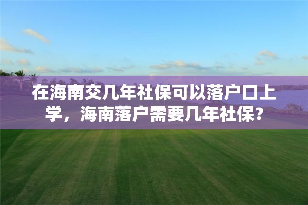 在海南交几年社保可以落户口上学，海南落户需要几年社保？