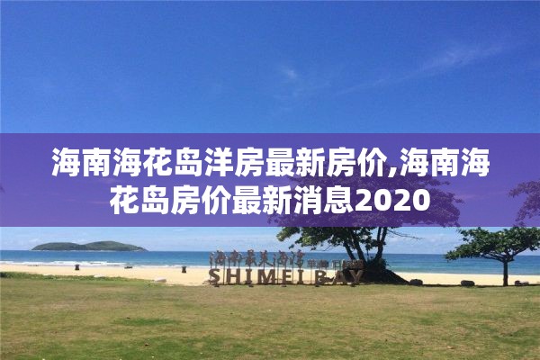 海南海花岛洋房最新房价,海南海花岛房价最新消息2020