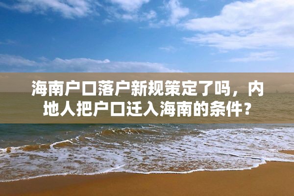海南户口落户新规策定了吗，内地人把户口迁入海南的条件？