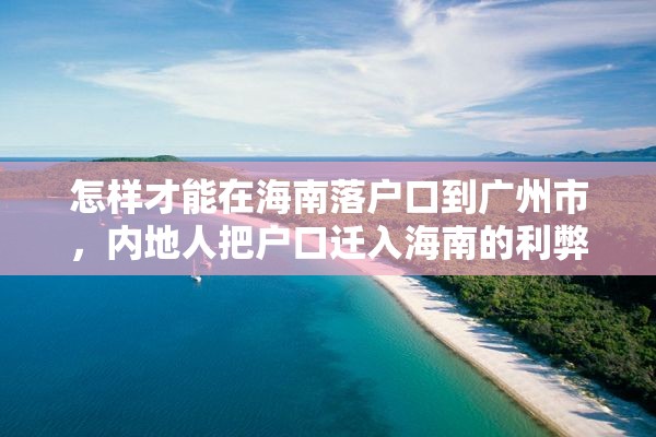 怎样才能在海南落户口到广州市，内地人把户口迁入海南的利弊？