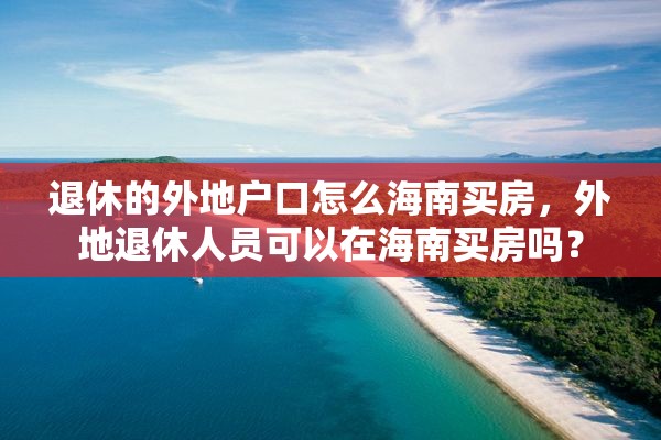 退休的外地户口怎么海南买房，外地退休人员可以在海南买房吗？