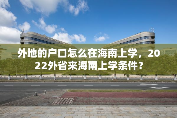 外地的户口怎么在海南上学，2022外省来海南上学条件？