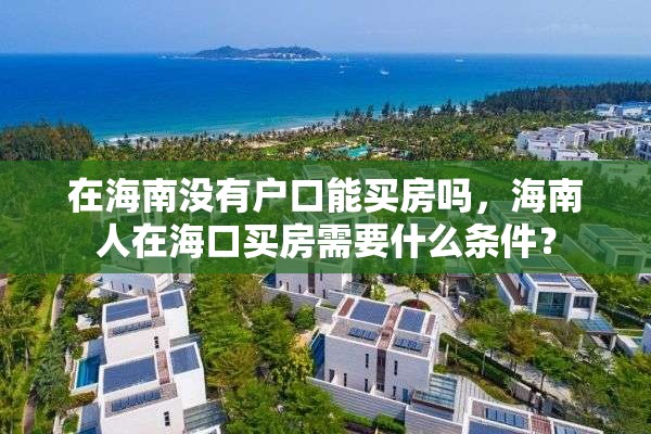 在海南没有户口能买房吗，海南人在海口买房需要什么条件？