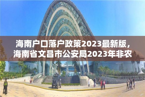 海南户口落户政策2023最新版，海南省文昌市公安局2023年非农业户口迁移新政策？