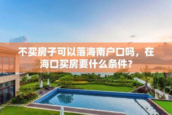 不买房子可以落海南户口吗，在海口买房要什么条件？