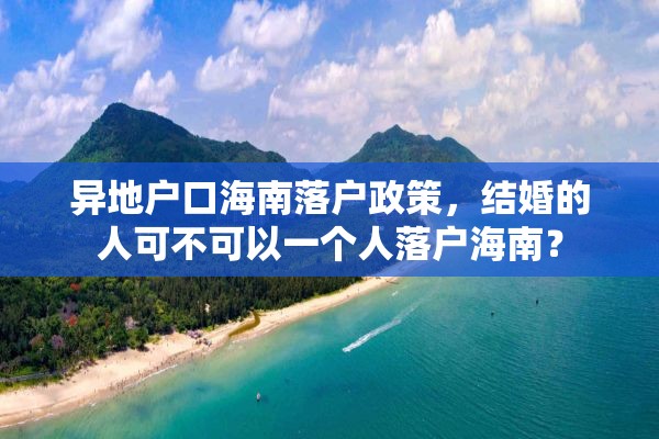 异地户口海南落户政策，结婚的人可不可以一个人落户海南？
