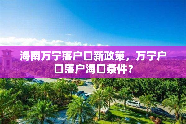 海南万宁落户口新政策，万宁户口落户海口条件？