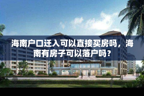 海南户口迁入可以直接买房吗，海南有房子可以落户吗？