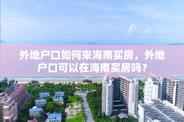 外地户口如何来海南买房，外地户口可以在海南买房吗？