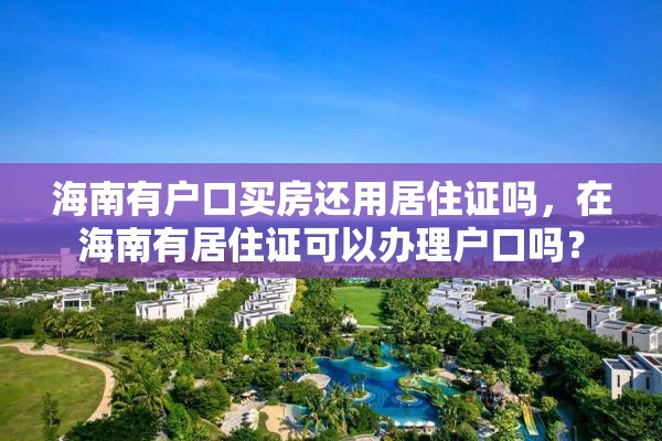 海南有户口买房还用居住证吗，在海南有居住证可以办理户口吗？
