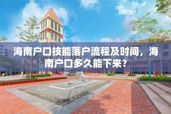 海南户口技能落户流程及时间，海南户口多久能下来？