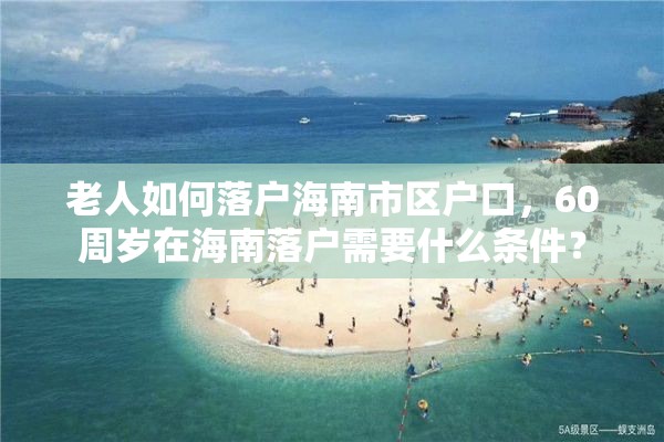 老人如何落户海南市区户口，60周岁在海南落户需要什么条件？