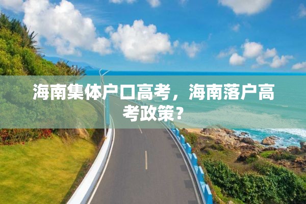 海南集体户口高考，海南落户高考政策？