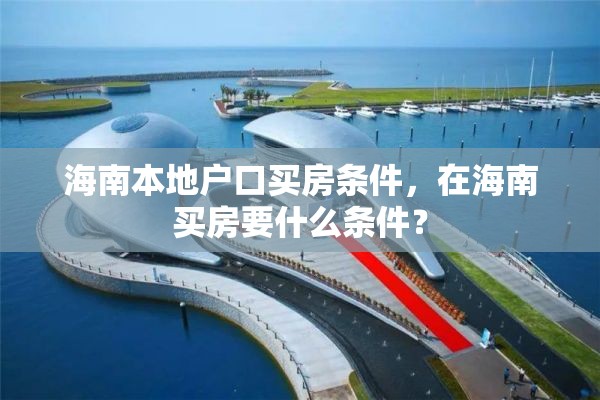 海南本地户口买房条件，在海南买房要什么条件？