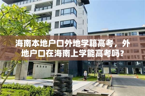 海南本地户口外地学籍高考，外地户口在海南上学能高考吗？