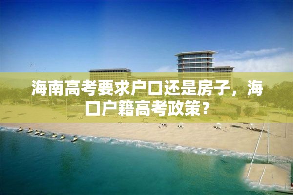 海南高考要求户口还是房子，海口户籍高考政策？