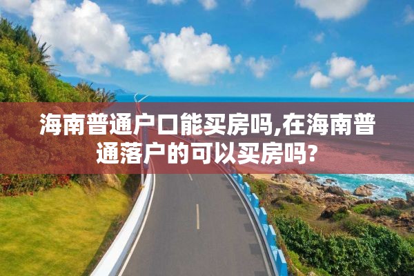 海南普通户口能买房吗,在海南普通落户的可以买房吗?