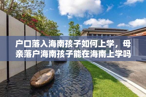 户口落入海南孩子如何上学，母亲落户海南孩子能在海南上学吗？