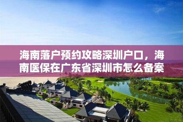 海南落户预约攻略深圳户口，海南医保在广东省深圳市怎么备案？