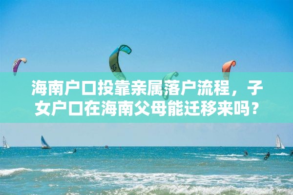 海南户口投靠亲属落户流程，子女户口在海南父母能迁移来吗？