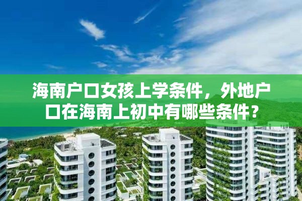 海南户口女孩上学条件，外地户口在海南上初中有哪些条件？