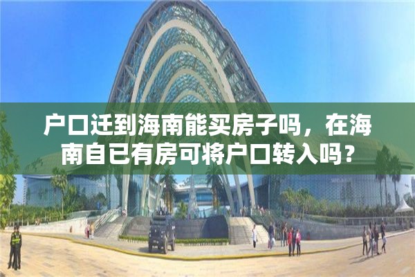 户口迁到海南能买房子吗，在海南自已有房可将户口转入吗？