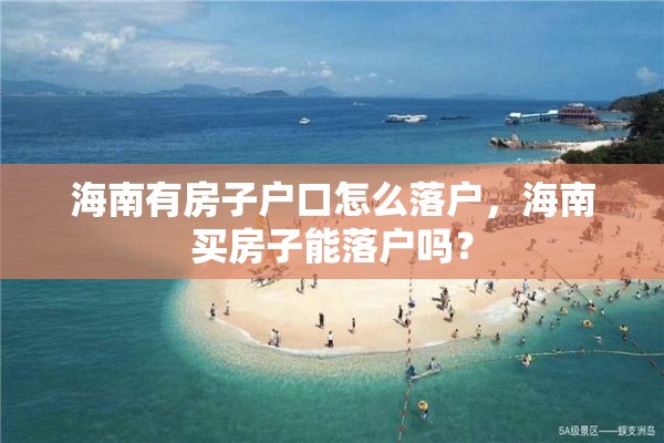 海南有房子户口怎么落户，海南买房子能落户吗？